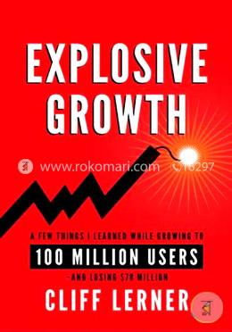 Explosive Growth: A Few Things I Learned While Growing To 100 Million Users - And Losing $78 Million