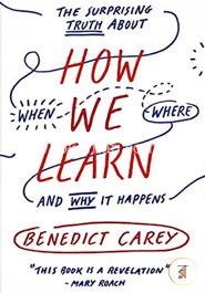 How We Learn: The Surprising Truth About When, Where, and Why It Happens