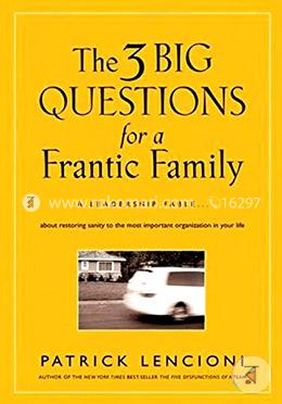 The Three Big Questions for a Frantic Family: A Leadership Fable A About Restoring Sanity To The Most Important Organization In Your Life