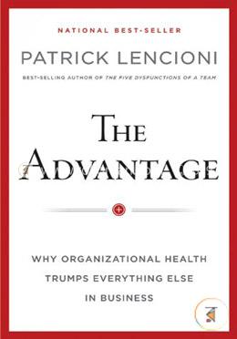 The Advantage: Why Organizational Health Trumps Everything Else in Business