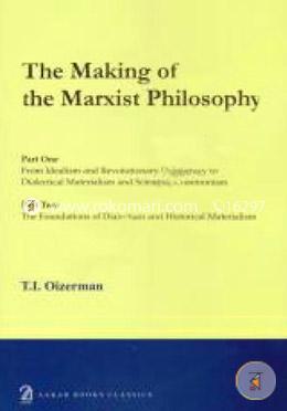 The Making of the Marxist Philosophy Part One - From Idealism and Revolutionary Democracy to Dialectical Materialism and Scientific Communism Part Two - The Foundations of Dialectical and Historical Materialism