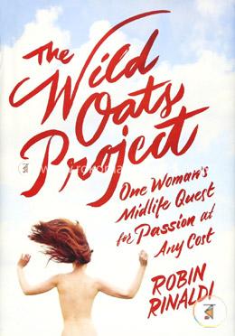 The Wild Oats Project: One Woman's Midlife Quest for Passion at Any Cost