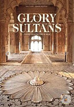 The Glory of the Sultans: Islamic Architecture in India 1100-1880 