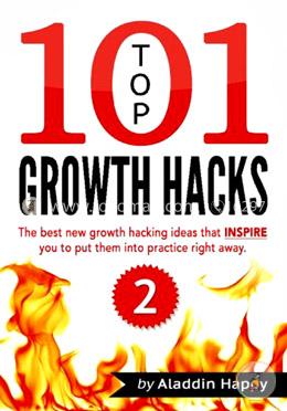 TOP 101 growth hacks - 2: The best new growth hacking ideas that INSPIRE you to put them into practice right away (Volume 2)