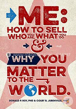 Me: How to Sell Who You Are, What You Do, and Why You Matter to the World