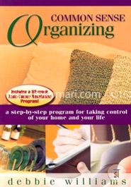 Common Sense Organizing: A Step-By-Step Program For Taking Control Of Your Home And Your Life