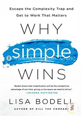 Why Simple Wins: Escape the Complexity Trap and Get to Work That Matters