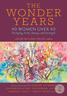The Wonder Years: 40 Women Over 40 on Aging, Faith, Beauty, and Strength