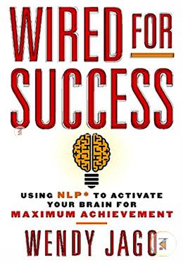 Wired for Success: Using NLP to Activate Your Brain for Maximum Achievement 