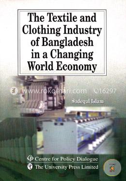 The Textile and Clothing Industry of Bangladesh in a Changing World Economy