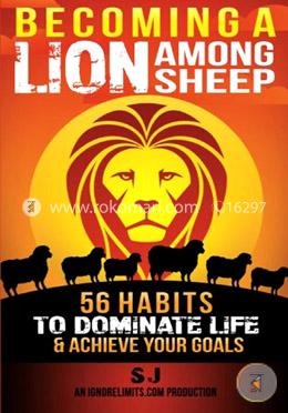 Becoming A Lion Among Sheep: 56 Habits To Dominate Life and Achieve Your Goals (Build Muscle, Success Principles, Fat Loss, Passi