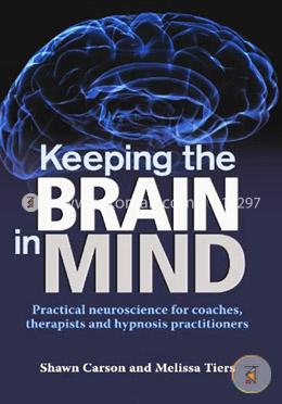 Keeping the Brain in Mind: Practical Neuroscience for Coaches, Therapists, and Hypnosis Practitioners