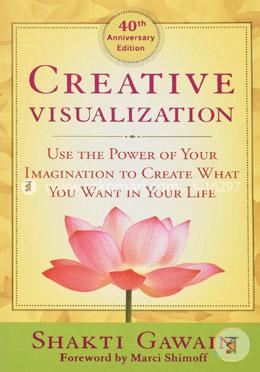Creative Visualization: Use the Power of Your Imagination to Create What You Want in Your Life