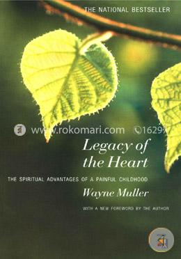 Legacy of the Heart: The Spiritual Advantages of a Painful Childhood