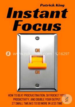 Instant Focus: How to Beat Procrastination, Skyrocket Your Productivity