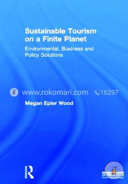 Sustainable Tourism on a Finite Planet: Environmental, Business and Policy Solutions