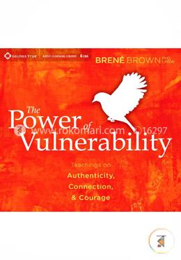 The Power of Vulnerability: Teachings on Authenticity, Connection and Courage