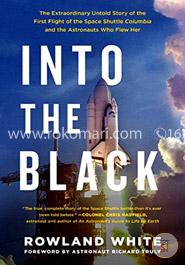 Into the Black: The Extraordinary Untold Story of the First Flight of the Space Shuttle Columbia and the Astronauts Who Flew Her