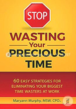 STOP Wasting Your Precious Time: 60 Easy Strategies for Eliminating Your Biggest Time Wasters at Work