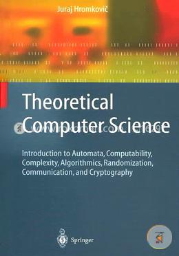 Theoretical Computer Science: Introduction to Automata, Computability, Complexity, Algorithmics, Randomization, Communication, and Cryptography