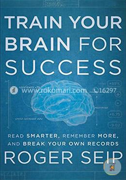 Train Your Brain For Success: Read Smarter, Remember More, and Break Your Own Records