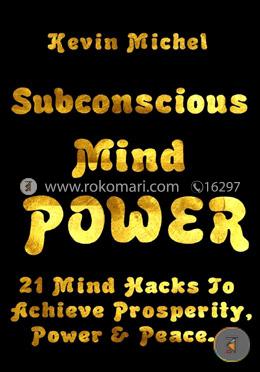 Subconscious Mind Power: 21 Mind Hacks To Achieve Prosperity, Power and Peace