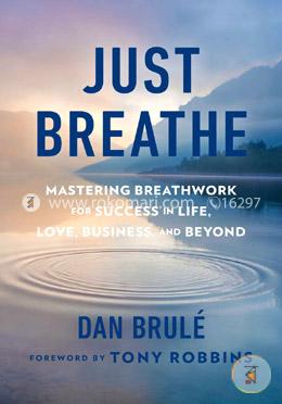 Just Breathe: Mastering Breathwork for Success in Life, Love, Business, and Beyond