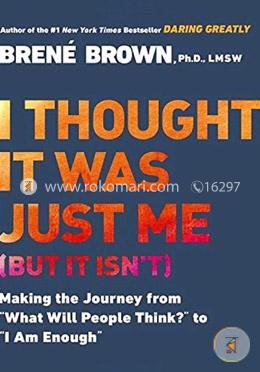 I Thought It Was Just Me : Making the Journey from "What Will People Think?" to "I Am Enough"