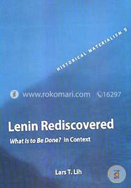 Lenin Rediscovered: What is to be Done? In Context 