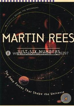 Just Six Numbers: The Deep Forces That Shape The Universe