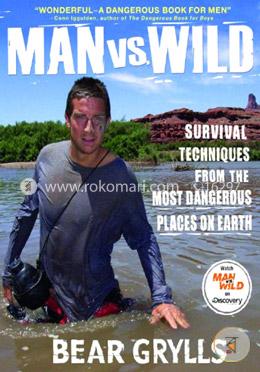 Man vs. Wild: Survival Techniques from the Most Dangerous Places on Earth