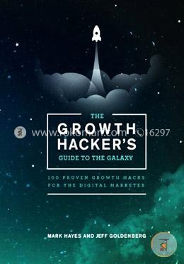 The Growth Hacker's Guide to the Galaxy: 100 Proven Growth Hacks for the Digital Marketer