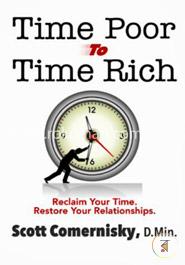 Time Poor To Time Rich: Reclaim Your Time. Restore Your Relationships.