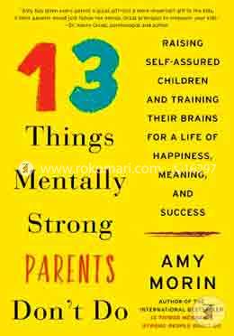 13 Things Mentally Strong Parents Don't Do: Raising Self-Assured Children and Training Their Brains for a Life of Happiness, Meaning, and Success
