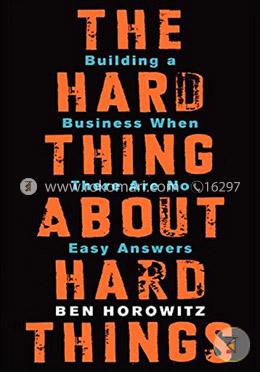 The Hard Thing about Hard Thing: Building a Business When There are No Easy Answers
