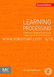 Learning Processing: A Beginner's Guide to Programming Images, Animation, and Interaction (The Morgan Kaufmann Series in Computer Graphics)