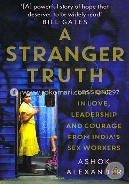 A Stranger Truth( Lessons In Love, Leadership And Courage From Indias Sex Workers)