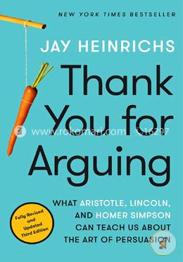 Thank You for Arguing, Third Edition: What Aristotle, Lincoln, and Homer Simpson Can Teach Us About the Art of Persuasion