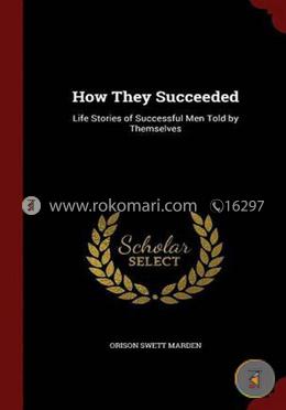 How They Succeeded: Life Stories of Successful Men Told by Themselves 