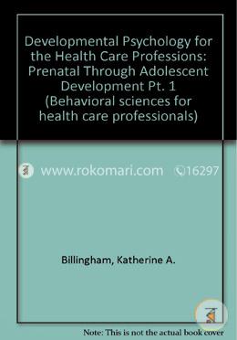 Developmental Psychology For The Health Care Professions: Part 1: Prenatal Through Adolescent Development (Behavioral Sciences for Health Care Professionals)