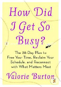 How Did I Get So Busy?: The 28-Day Plan to Free Your Time, Reclaim Your Schedule, and Reconnect with What Matters Most