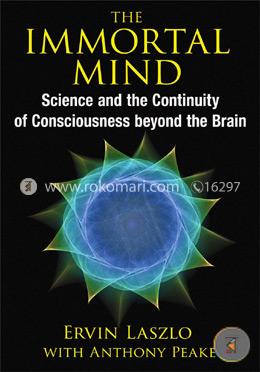The Immortal Mind: Science and the Continuity of Consciousness beyond the Brain