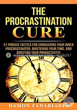 The Procrastination Cure: 21 Proven Tactics For Conquering Your Inner Procrastinator, Mastering Your Time, And Boosting Your Productivity!