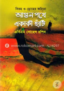 আগুন পথে একাকী হাঁটি: বিরহ ও দ্রোহের কবিতা