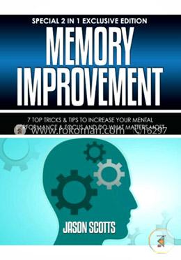 Memory Improvement: 7 Top Tricks and Tips To Increase Your Mental Performance and Focus And Do What Matters Most