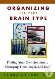 Organizing for Your Brain Type: Finding Your Own Solution to Managing Time, Paper, and Stuff