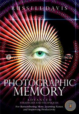 Photographic Memory: Advanced Strategies and Techniques for Remembering More, Learning Faster, and Improving Productivity