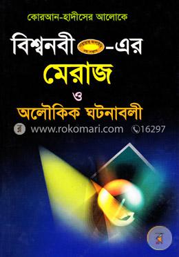 বিশ্বনবী (স.) এর মেরাজ ও অলৌকিক ঘটনাবলী (কোরআন হাদীসের আলোকে)