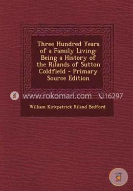 Three Hundred Years of a Family Living: Being a History of the Rilands of Sutton Coldfield