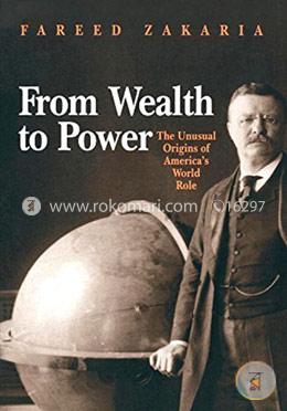 From Wealth to Power – The Unusual Origins of America`s World Role (Princeton Studies in International History and Politics)